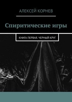 «Спиритические игры. Книга первая. Черный круг» Алексей Корнев 60659cb35794e.jpeg