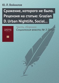 «Сражение, которого не было. Рецензия на статью: grazian d. urban nightlife, social capital, and the public life of cities // sociological forum. 2009. vol. 24. no. 4. p. 908–917» Ю. Л. Войнилов 6065c2d674887.jpeg