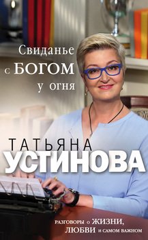 «Свиданье с Богом у огня. Разговоры о жизни, любви и самом важном» Татьяна Устинова 6065fcab99fad.jpeg