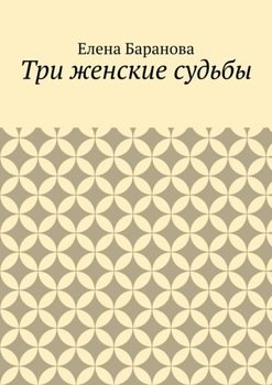 «Три женские судьбы» Елена Александровна Баранова 606608b771aa3.jpeg