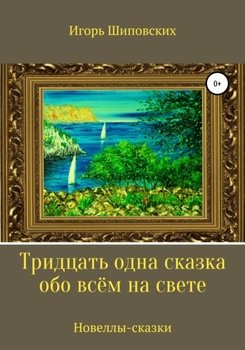 «Тридцать одна сказка обо всём на свете» Игорь Дасиевич Шиповских 6066179b9ffde.jpeg