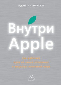 «Внутри apple. Как работает одна из самых успешных и закрытых компаний мира» Адам Лашински 60672a43c0a0b.jpeg