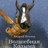 «Волшебная Колыма» Усачев Андрей Алексеевич 6066177421464.jpeg