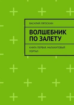 «Волшебник по залету. Книга первая. Малахитовый портал» Василий Лягоскин 60658ca588802.jpeg