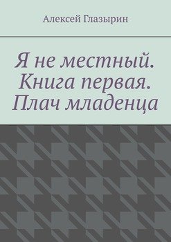 «Я не местный. Книга первая. Плач младенца» Алексей Глазырин 6065ac4b569ce.jpeg