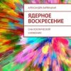 «Ядерное Воскресение. Сны космической симфонии» Александра Барвицкая 6065af98ecc37.jpeg