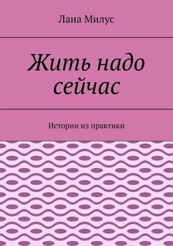 «Жить надо сейчас. Истории из практики» Лана Милус 60660946db7a4.jpeg